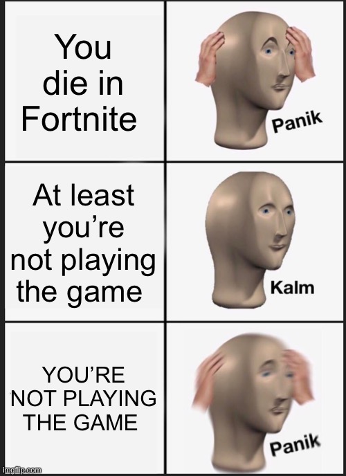 Lol this is every gamer in existence (including me ?) | You die in Fortnite; At least you’re not playing the game; YOU’RE NOT PLAYING THE GAME | image tagged in memes,panik kalm panik | made w/ Imgflip meme maker