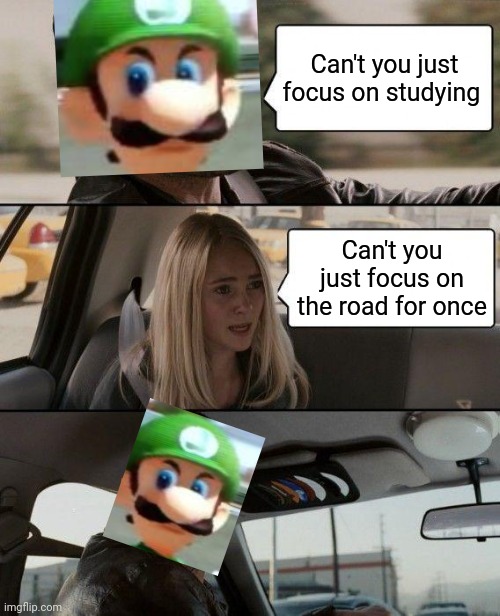 The Rock Driving Meme | Can't you just focus on studying; Can't you just focus on the road for once | image tagged in memes,the rock driving | made w/ Imgflip meme maker