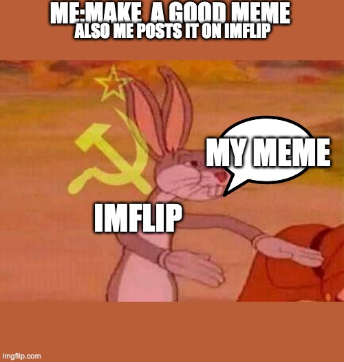 Communist Bugs Bunny |  ME:MAKE  A GOOD MEME; ALSO ME POSTS IT ON IMFLIP; MY MEME; IMFLIP | image tagged in communist bugs bunny | made w/ Imgflip meme maker