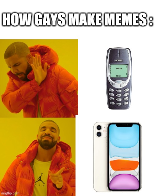Drake Hotline Bling | HOW GAYS MAKE MEMES : | image tagged in memes,drake hotline bling | made w/ Imgflip meme maker