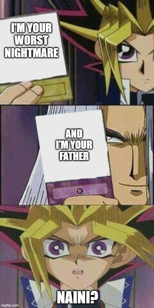 yu gi oh | I'M YOUR WORST NIGHTMARE; AND I'M YOUR FATHER; NAINI? | image tagged in yu gi oh | made w/ Imgflip meme maker