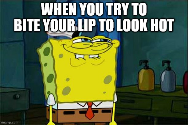 You look hot | WHEN YOU TRY TO BITE YOUR LIP TO LOOK HOT | image tagged in memes,don't you squidward | made w/ Imgflip meme maker