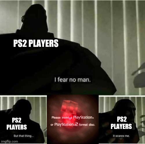 I fear no man | PS2 PLAYERS; PS2 PLAYERS; PS2 PLAYERS | image tagged in i fear no man | made w/ Imgflip meme maker