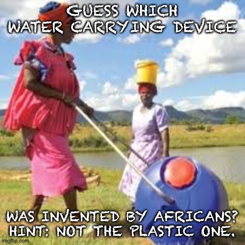 Water carrying ideas | GUESS WHICH WATER CARRYING DEVICE; WAS INVENTED BY AFRICANS?
HINT: NOT THE PLASTIC ONE. | image tagged in water | made w/ Imgflip meme maker