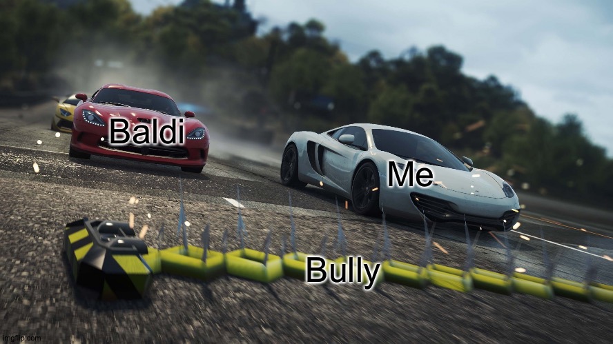 Bullies can't get me! Oh wait... Never mind... | Baldi; Me; Bully | image tagged in need for speed most wanted,memes,funny,school memes,high school,bully | made w/ Imgflip meme maker
