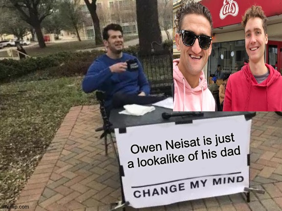 Owen Neisat | Owen Neisat is just a lookalike of his dad | image tagged in memes,change my mind | made w/ Imgflip meme maker
