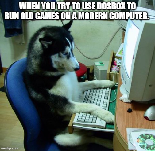 I type in the correct commands and it says "unable to change to" or "illegal command" | WHEN YOU TRY TO USE DOSBOX TO RUN OLD GAMES ON A MODERN COMPUTER. | image tagged in memes,i have no idea what i am doing,computers,videogame | made w/ Imgflip meme maker