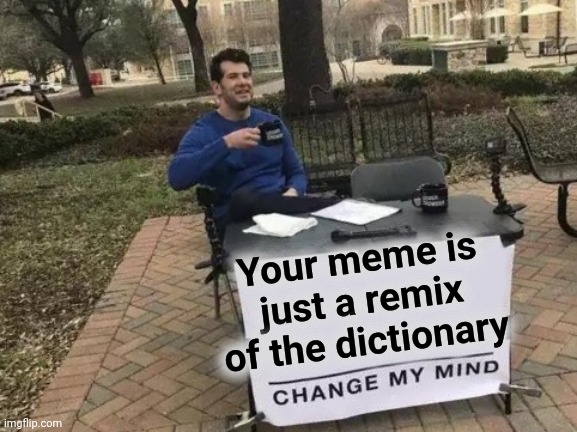 Change My Mind Meme | Your meme is just a remix of the dictionary | image tagged in memes,change my mind | made w/ Imgflip meme maker