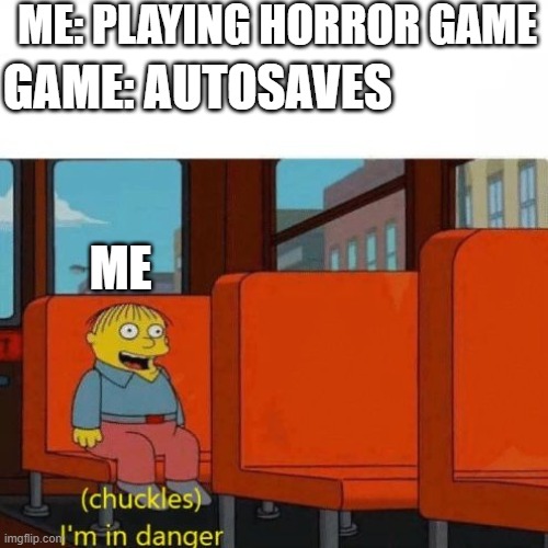 Oh no | ME: PLAYING HORROR GAME; GAME: AUTOSAVES; ME | image tagged in chuckles im in danger | made w/ Imgflip meme maker