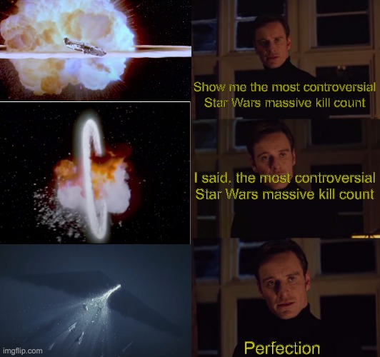 perfection | Show me the most controversial Star Wars massive kill count; I said, the most controversial Star Wars massive kill count; Perfection | image tagged in perfection,star wars | made w/ Imgflip meme maker
