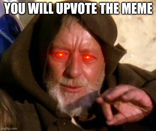 Obi Wan Kenobi Jedi Mind Trick | YOU WILL UPVOTE THE MEME | image tagged in obi wan kenobi jedi mind trick | made w/ Imgflip meme maker