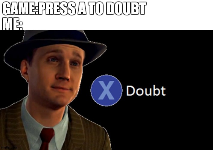 L.A. Noire Press X To Doubt | GAME:PRESS A TO DOUBT
ME: | image tagged in la noire press x to doubt | made w/ Imgflip meme maker