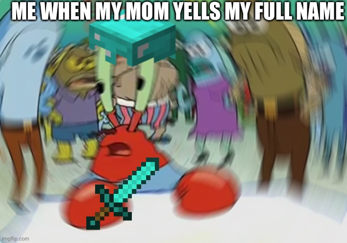 Mr Krabs Blur Meme | ME WHEN MY MOM YELLS MY FULL NAME | image tagged in memes,mr krabs blur meme | made w/ Imgflip meme maker