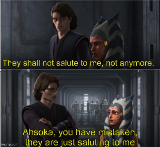 Oh F*ck you Anakin | They shall not salute to me, not anymore. Ahsoka, you have mistaken, they are just saluting to me | image tagged in star wars,ahsoka tano | made w/ Imgflip meme maker