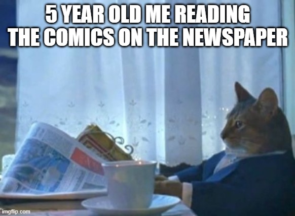 I Should Buy A Boat Cat | 5 YEAR OLD ME READING THE COMICS ON THE NEWSPAPER | image tagged in memes,i should buy a boat cat | made w/ Imgflip meme maker