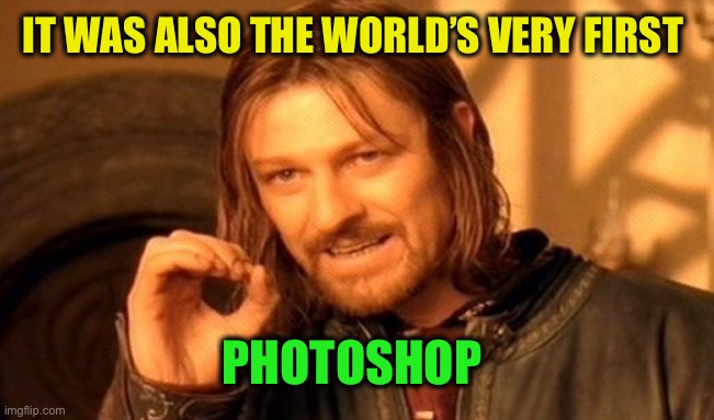 One Does Not Simply Meme | IT WAS ALSO THE WORLD’S VERY FIRST PHOTOSHOP | image tagged in memes,one does not simply | made w/ Imgflip meme maker