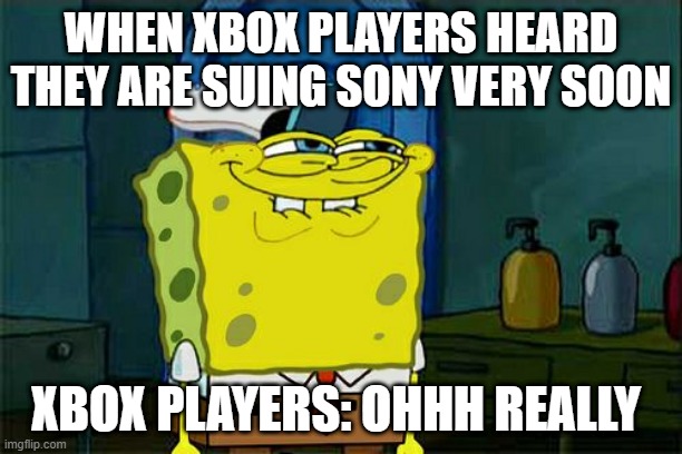 finally it's gone | WHEN XBOX PLAYERS HEARD THEY ARE SUING SONY VERY SOON; XBOX PLAYERS: OHHH REALLY | image tagged in memes,don't you squidward | made w/ Imgflip meme maker