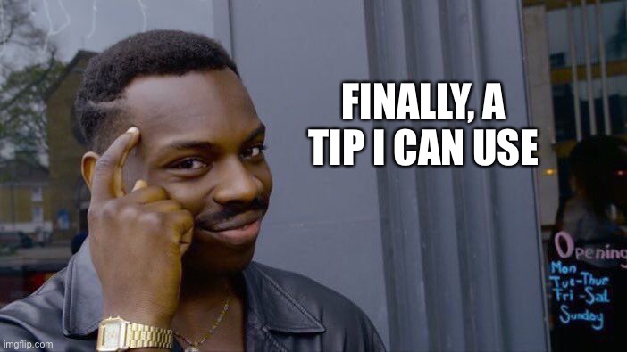 Roll Safe Think About It Meme | FINALLY, A TIP I CAN USE | image tagged in memes,roll safe think about it | made w/ Imgflip meme maker