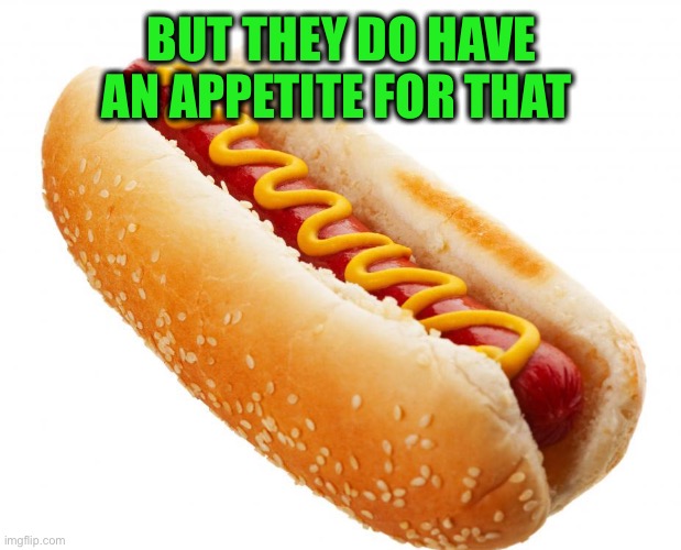 Hotdog | BUT THEY DO HAVE AN APPETITE FOR THAT | image tagged in hotdog | made w/ Imgflip meme maker