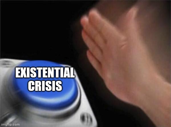 Blank Nut Button | EXISTENTIAL CRISIS | image tagged in memes,blank nut button | made w/ Imgflip meme maker