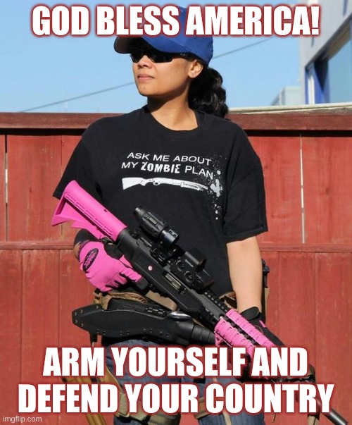 Gun Woman Female God Bless | GOD BLESS AMERICA! ARM YOURSELF AND DEFEND YOUR COUNTRY | image tagged in gun woman female god bless | made w/ Imgflip meme maker