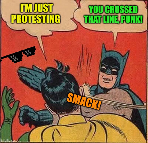 Batman Slapping Robin Meme | I’M JUST PROTESTING YOU CROSSED THAT LINE, PUNK! SMACK! | image tagged in memes,batman slapping robin | made w/ Imgflip meme maker