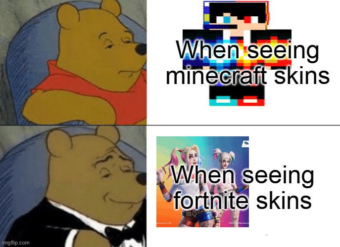 Minecraft is trash to me | When seeing minecraft skins; When seeing fortnite skins | image tagged in memes,tuxedo winnie the pooh | made w/ Imgflip meme maker