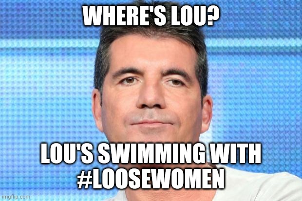 English word play | WHERE'S LOU? LOU'S SWIMMING WITH
#LOOSEWOMEN | image tagged in simon cowell unimpressed,louis walsh,dex factor,x factor | made w/ Imgflip meme maker