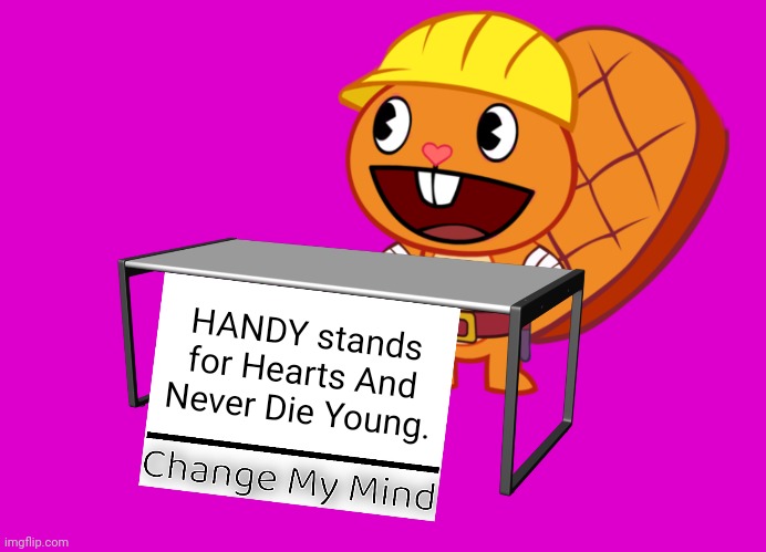 Handy (Change My Mind) (HTF Meme) | HANDY stands for Hearts And Never Die Young. | image tagged in handy change my mind htf meme,memes,change my mind | made w/ Imgflip meme maker