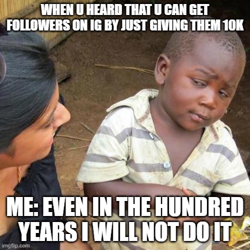 i will not agree | WHEN U HEARD THAT U CAN GET FOLLOWERS ON IG BY JUST GIVING THEM 10K; ME: EVEN IN THE HUNDRED YEARS I WILL NOT DO IT | image tagged in memes,third world skeptical kid | made w/ Imgflip meme maker