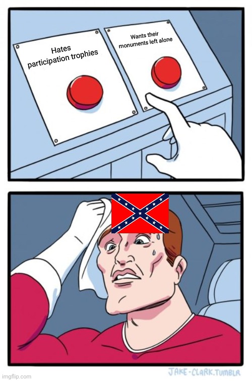 Two Buttons Meme | Wants their monuments left alone; Hates participation trophies | image tagged in memes,two buttons | made w/ Imgflip meme maker