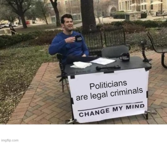 Change My Mind Politicians Are Legal Criminals | image tagged in change my mind politicians are legal criminals | made w/ Imgflip meme maker