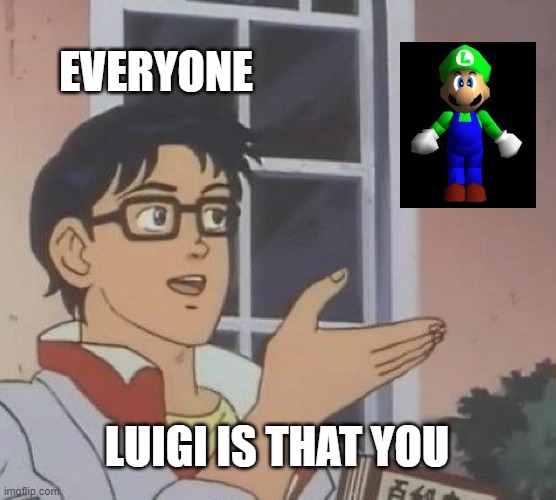 I can finally rest in peace | EVERYONE; LUIGI IS THAT YOU | image tagged in memes,is this a pigeon,super mario 64,luigi,l is real,2401 | made w/ Imgflip meme maker