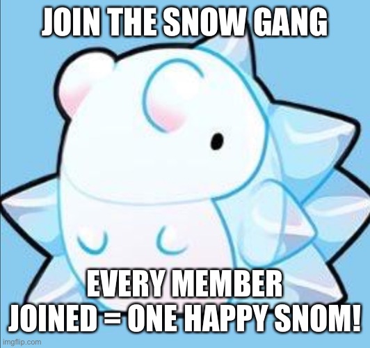 happy snom | JOIN THE SNOW GANG; EVERY MEMBER JOINED = ONE HAPPY SNOM! | image tagged in happy snom | made w/ Imgflip meme maker