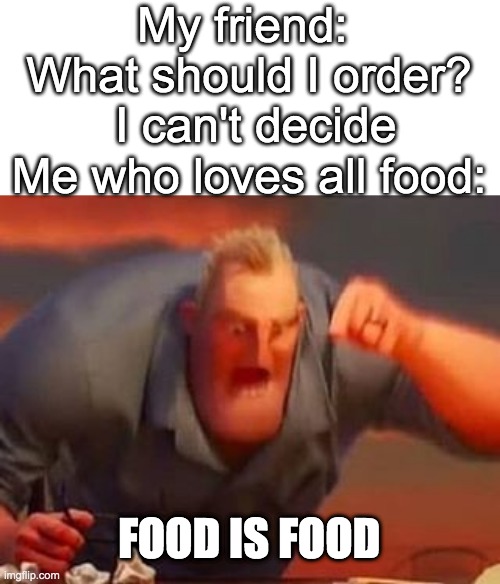 Y U Picky | My friend:  What should I order?  I can't decide
Me who loves all food:; FOOD IS FOOD | image tagged in mr incredible mad | made w/ Imgflip meme maker