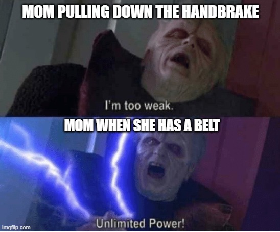 Too weak Unlimited Power | MOM PULLING DOWN THE HANDBRAKE; MOM WHEN SHE HAS A BELT | image tagged in too weak unlimited power | made w/ Imgflip meme maker