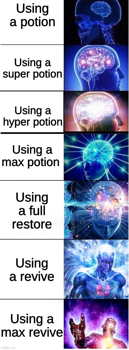 Potions | Using a potion; Using a super potion; Using a hyper potion; Using a max potion; Using a full restore; Using a revive; Using a max revive | image tagged in expanding brain extended 2,potion,pokemon,evolution | made w/ Imgflip meme maker