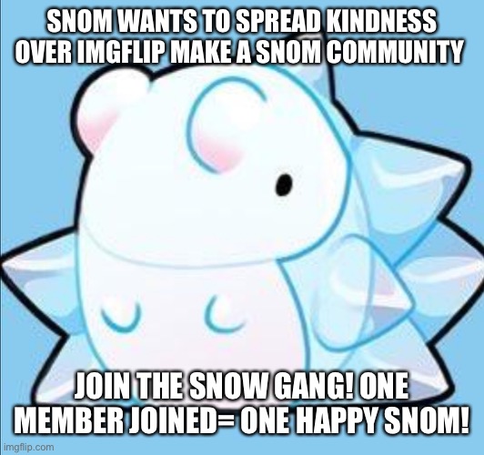 SnowforSnom | SNOM WANTS TO SPREAD KINDNESS OVER IMGFLIP MAKE A SNOM COMMUNITY; JOIN THE SNOW GANG! ONE MEMBER JOINED= ONE HAPPY SNOM! | image tagged in happy snom | made w/ Imgflip meme maker