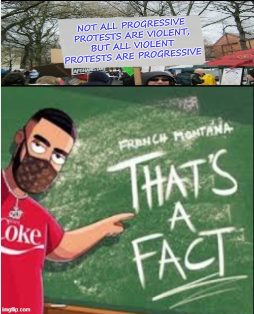 Progressive Violence | NOT ALL PROGRESSIVE PROTESTS ARE VIOLENT, BUT ALL VIOLENT PROTESTS ARE PROGRESSIVE | image tagged in thats a fact,protest,progressives,violence is never the answer,violent | made w/ Imgflip meme maker
