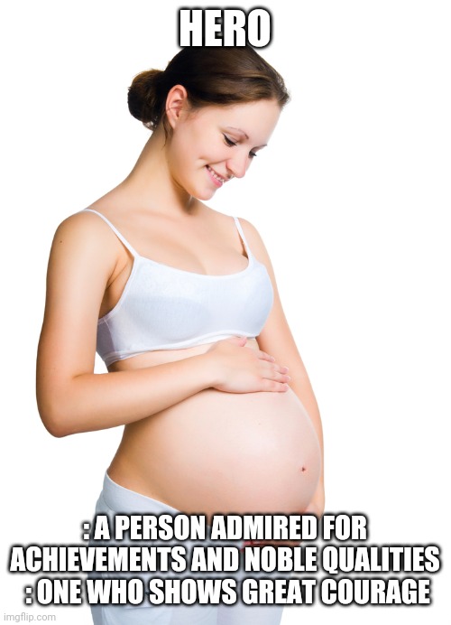 Pregnant woman | HERO; : A PERSON ADMIRED FOR ACHIEVEMENTS AND NOBLE QUALITIES
 : ONE WHO SHOWS GREAT COURAGE | image tagged in pregnant woman,pregnant,woman,hero,sexy,mother | made w/ Imgflip meme maker