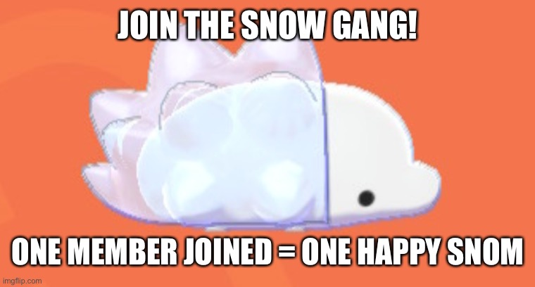 Snom wants to make a great imgflip community! #snowforsnom | JOIN THE SNOW GANG! ONE MEMBER JOINED = ONE HAPPY SNOM | image tagged in snow | made w/ Imgflip meme maker