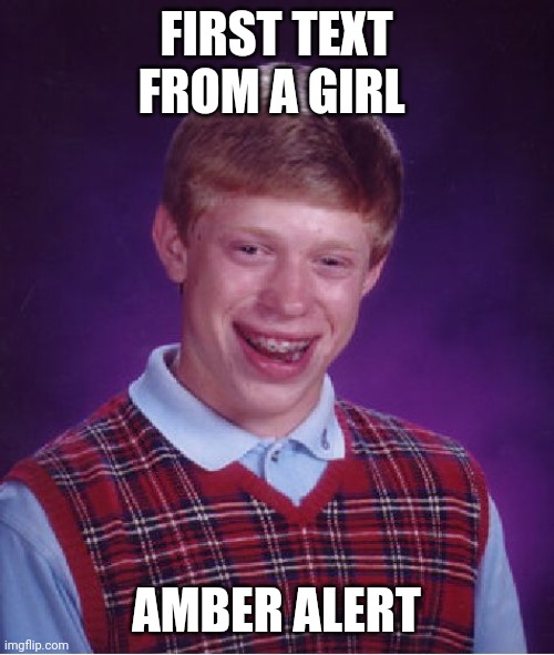 The bad luck continues | FIRST TEXT FROM A GIRL; AMBER ALERT | image tagged in memes,bad luck brian | made w/ Imgflip meme maker