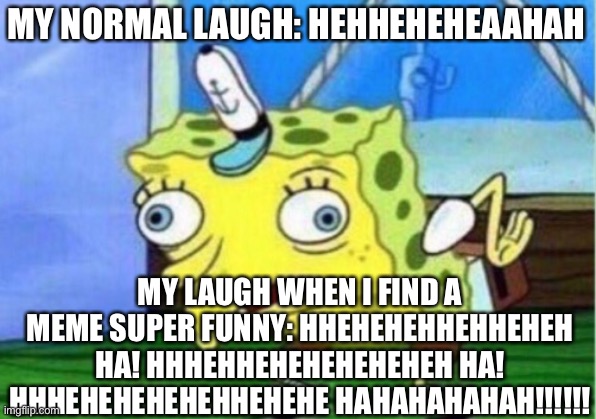 Mocking Spongebob Meme | MY NORMAL LAUGH: HEHHEHEHEAAHAH; MY LAUGH WHEN I FIND A MEME SUPER FUNNY: HHEHEHEHHEHHEHEH HA! HHHEHHEHEHEHEHEHEH HA! HHHEHEHEHEHEHHEHEHE HAHAHAHAHAH!!!!!! | image tagged in memes,mocking spongebob | made w/ Imgflip meme maker