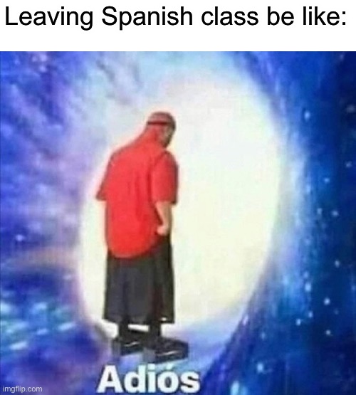 Adios | Leaving Spanish class be like: | image tagged in adios,memes | made w/ Imgflip meme maker