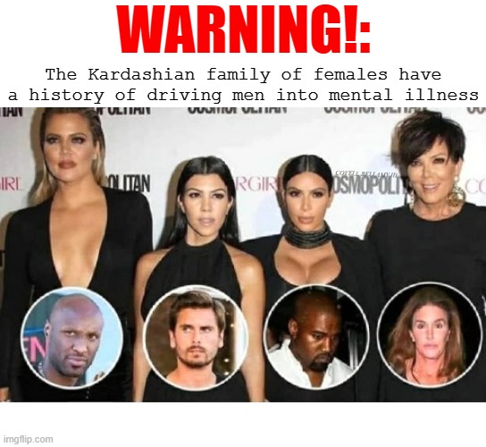 WARNING!:; The Kardashian family of females have a history of driving men into mental illness; COVELL BELLAMY III | image tagged in kardashian females history of driving men into mental illness | made w/ Imgflip meme maker