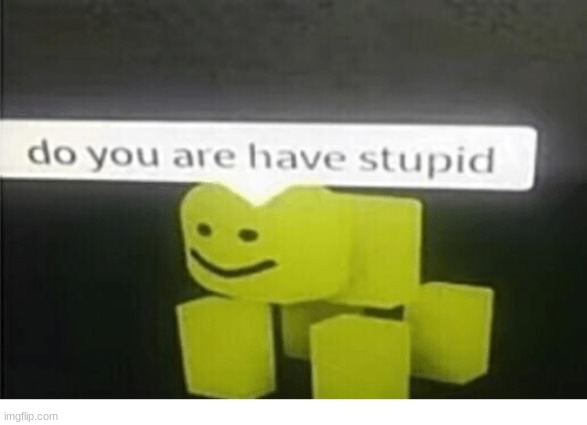 do u have are stupid | image tagged in do u have are stupid | made w/ Imgflip meme maker