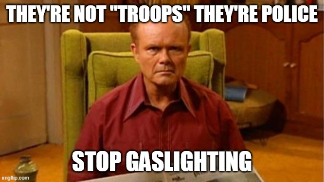 Red Forman Dumbass | THEY'RE NOT "TROOPS" THEY'RE POLICE STOP GASLIGHTING | image tagged in red forman dumbass | made w/ Imgflip meme maker