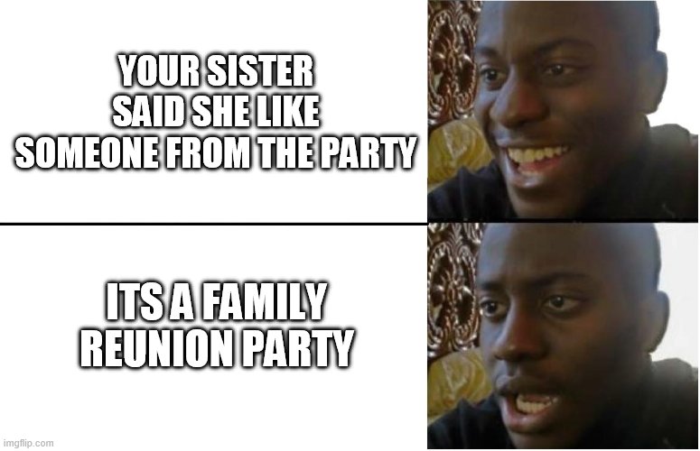 I W O N D E R | YOUR SISTER SAID SHE LIKE SOMEONE FROM THE PARTY; ITS A FAMILY REUNION PARTY | image tagged in disappointed black guy | made w/ Imgflip meme maker