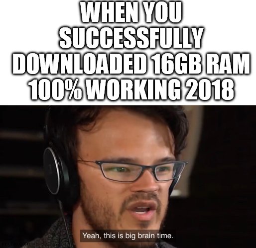 next i will download a friend (  :(  ) | WHEN YOU SUCCESSFULLY DOWNLOADED 16GB RAM 100% WORKING 2018 | image tagged in yeah this is big brain time | made w/ Imgflip meme maker