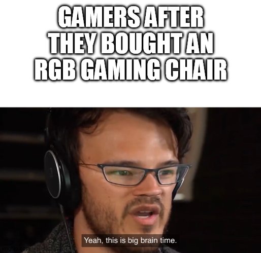 rgb life | GAMERS AFTER THEY BOUGHT AN RGB GAMING CHAIR | image tagged in yeah this is big brain time | made w/ Imgflip meme maker